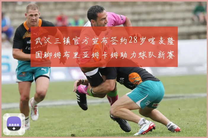 武汉三镇官方宣布签约28岁喀麦隆国脚姆布里亚姆卡姆助力球队新赛季