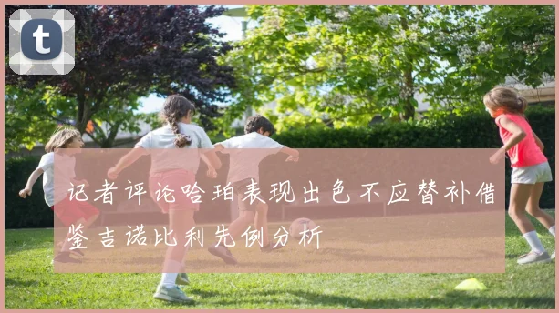 记者评论哈珀表现出色不应替补借鉴吉诺比利先例分析