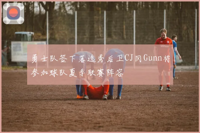 勇士队签下落选秀后卫CJ冈Gunn将参加球队夏季联赛阵容