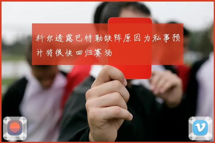 科尔透露巴特勒缺阵原因为私事预计将很快回归赛场