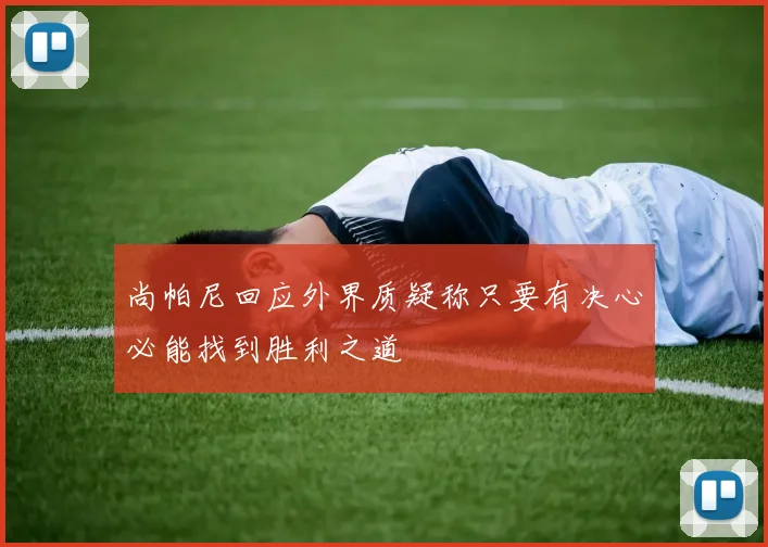 尚帕尼回应外界质疑称只要有决心必能找到胜利之道