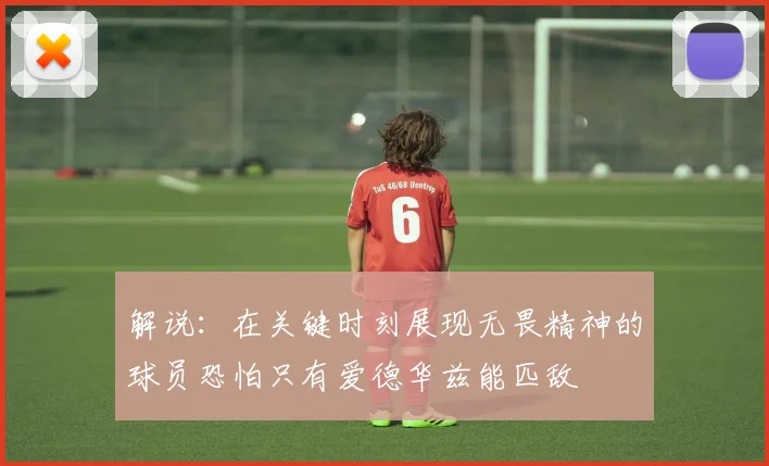 解说：在关键时刻展现无畏精神的球员恐怕只有爱德华兹能匹敌