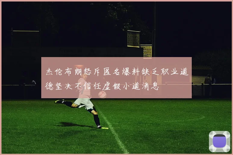 杰伦布朗怒斥匿名爆料缺乏职业道德坚决不信任虚假小道消息